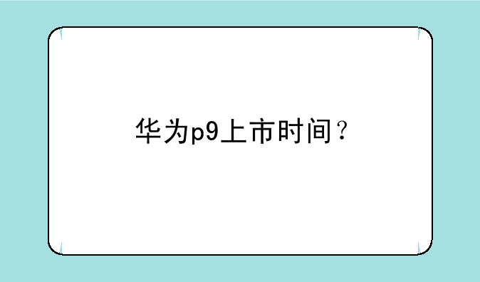 华为p9上市时间？