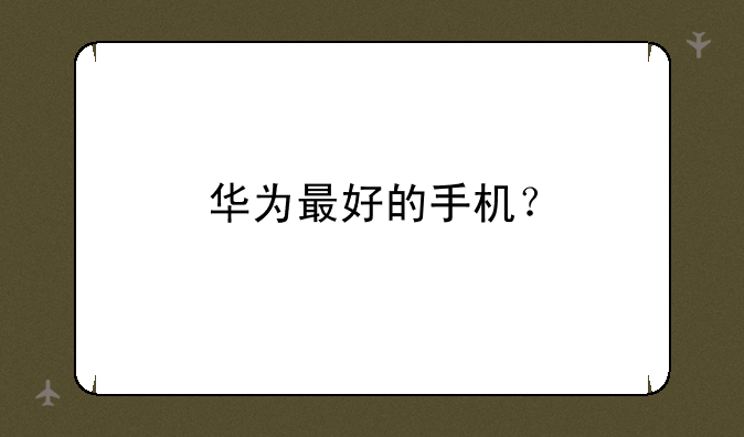 华为最好的手机？