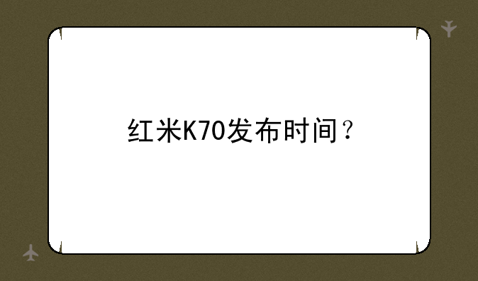 红米K70发布时间？