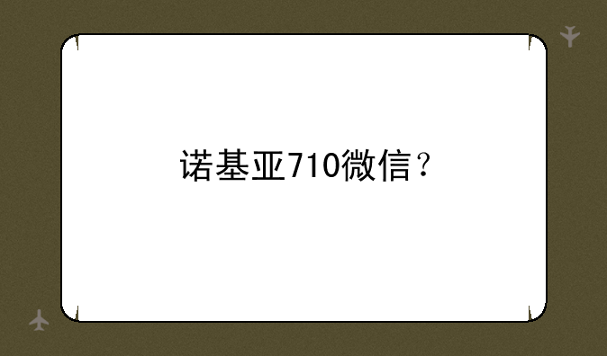 诺基亚710微信？