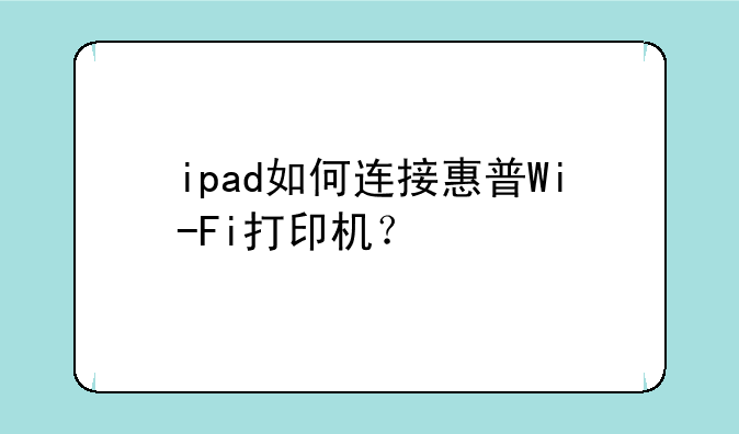 ipad如何连接惠普Wi-Fi打印机？