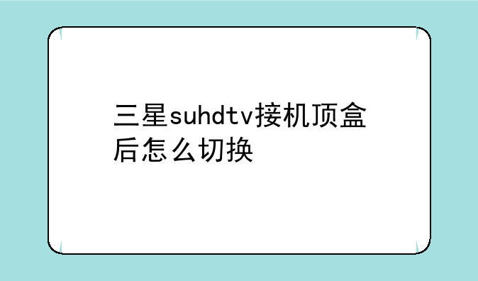 三星suhdtv接机顶盒后怎么切换