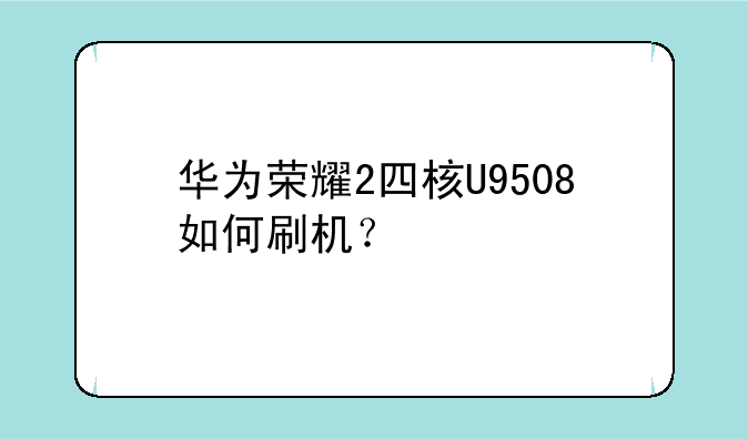 华为荣耀2四核U9508如何刷机？