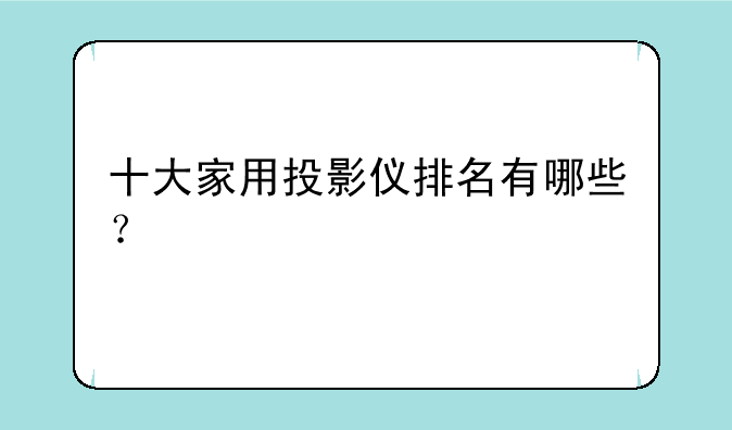 十大家用投影仪排名有哪些？