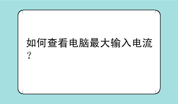 如何查看电脑最大输入电流？