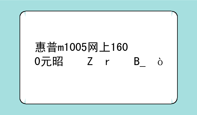 惠普m1005网上1600元是新机吗？