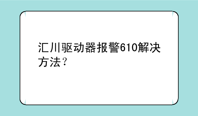 汇川驱动器报警610解决方法？
