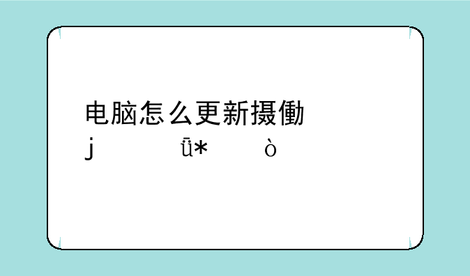 电脑怎么更新摄像头的驱动？
