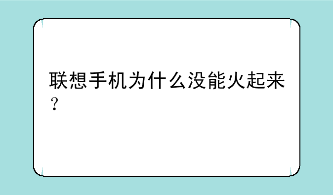 联想手机为什么没能火起来？