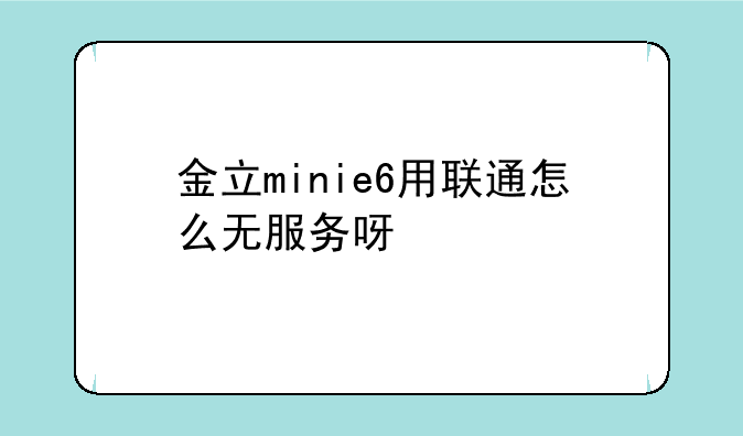 金立minie6用联通怎么无服务呀