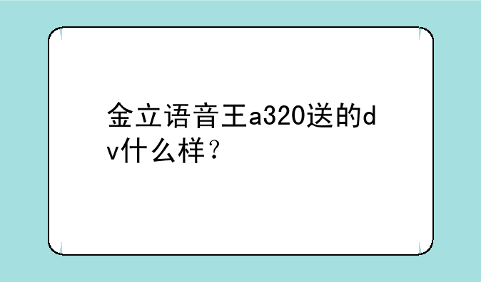 金立语音王a320送的dv什么样？
