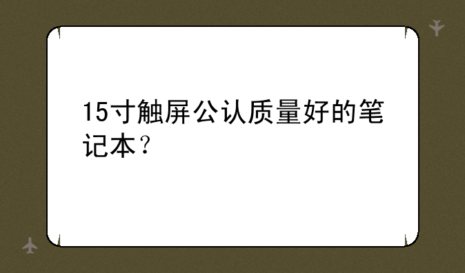 15寸触屏公认质量好的笔记本？