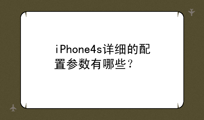 iPhone4s详细的配置参数有哪些？