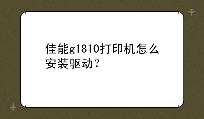 佳能g1810打印机怎么安装驱动？