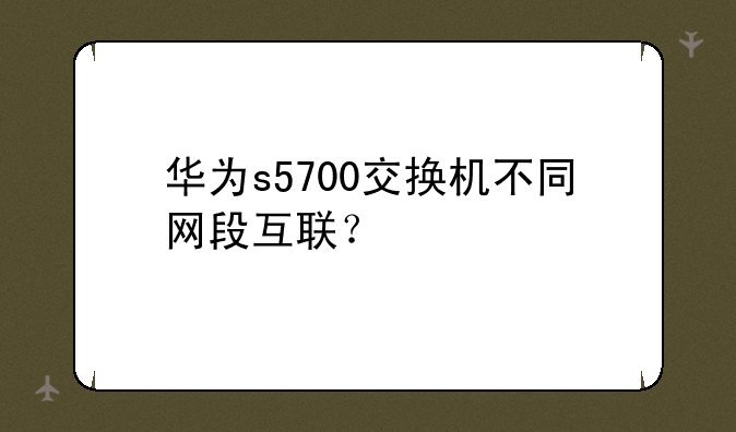 华为s5700交换机不同网段互联？