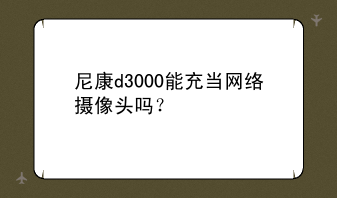 尼康d3000能充当网络摄像头吗？