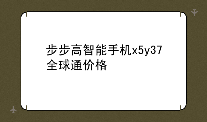 步步高智能手机x5y37全球通价格