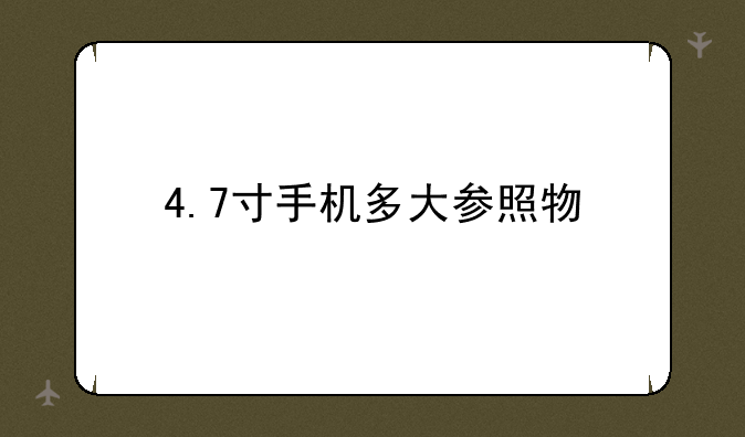 4.7寸手机多大参照物