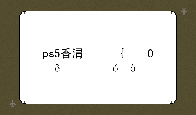 ps5香港实体店价格？