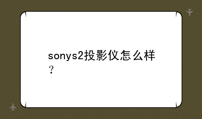 sonys2投影仪怎么样？