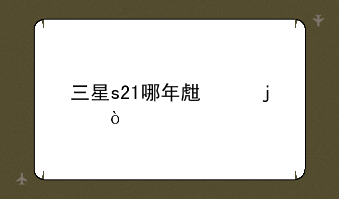 三星s21哪年生产的？
