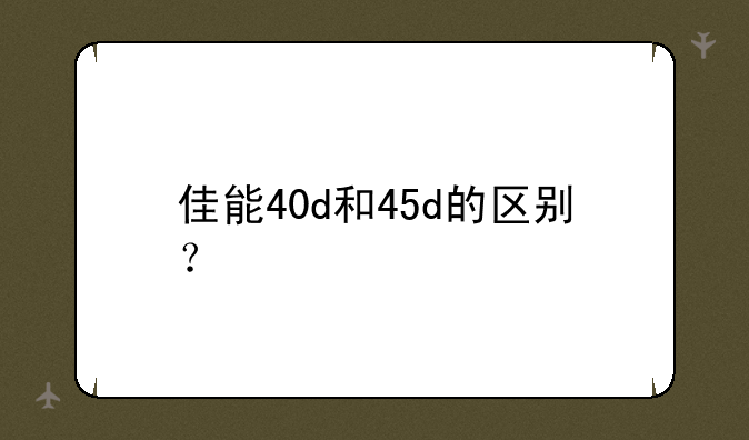 佳能40d和45d的区别？