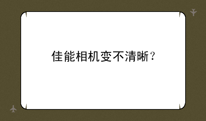 佳能相机变不清晰？