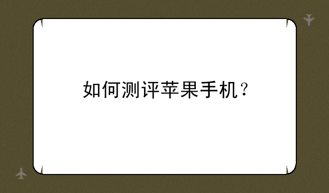 如何测评苹果手机？