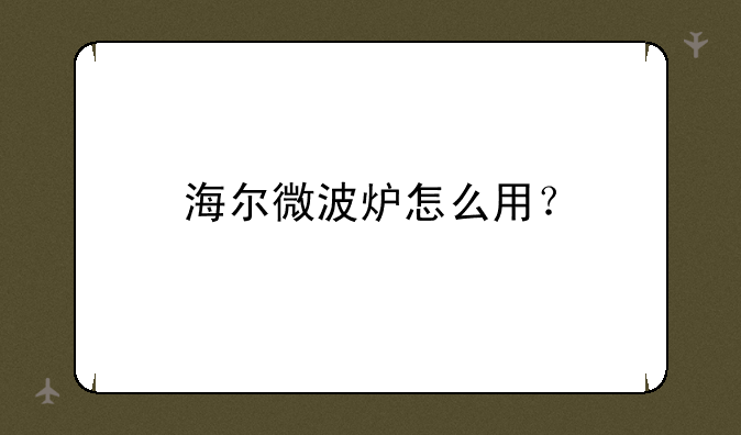 海尔微波炉怎么用？