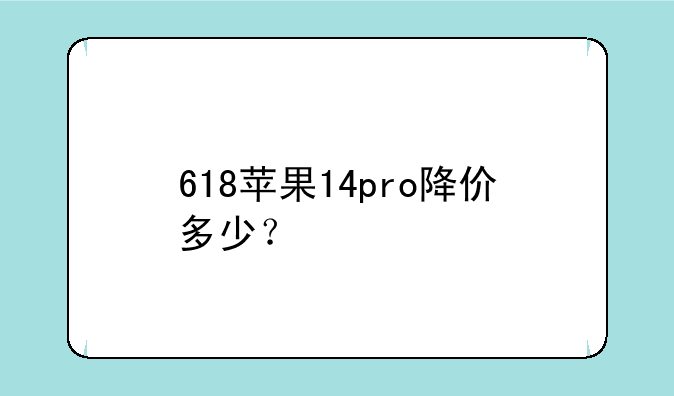 618苹果14pro降价多少？