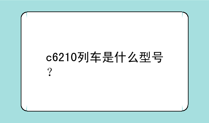 c6210列车是什么型号？