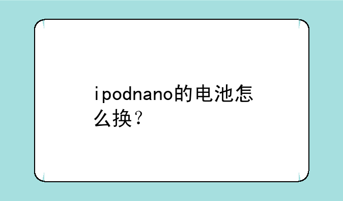 ipodnano的电池怎么换？