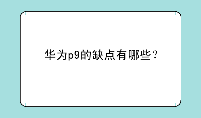 华为p9的缺点有哪些？