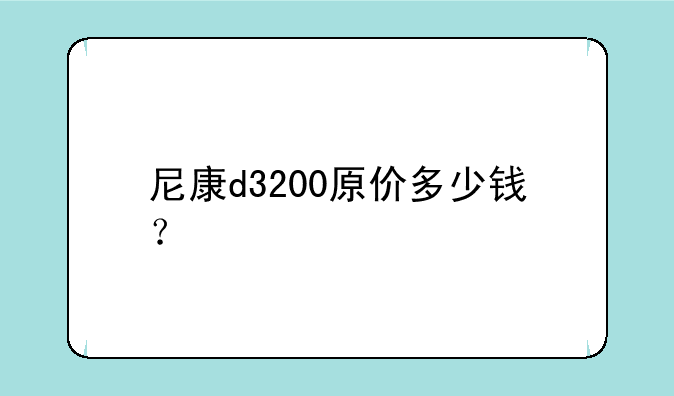 尼康d3200原价多少钱？