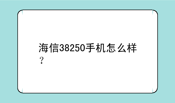 海信38250手机怎么样？