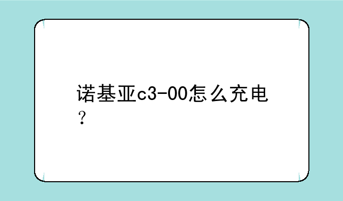 诺基亚c3-00怎么充电？