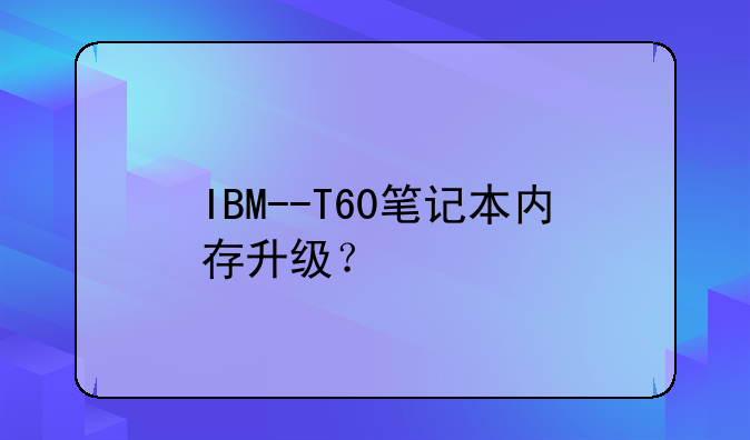 IBM--T60笔记本内存升级？