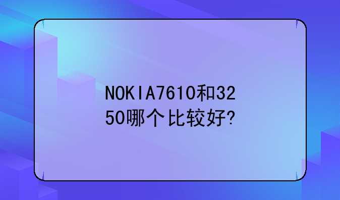 NOKIA7610和3250哪个比较好?