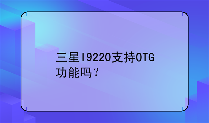 三星I9220支持OTG功能吗？
