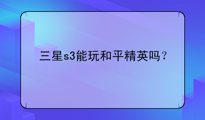三星s3能玩和平精英吗？