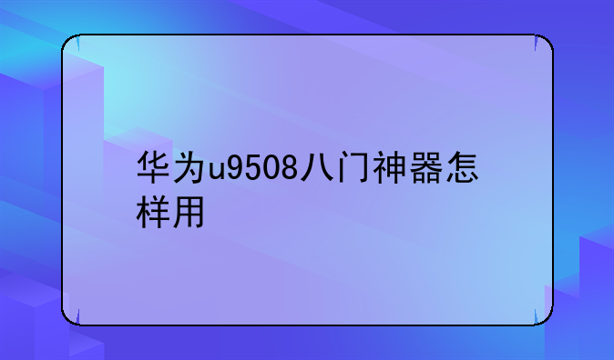 华为u9508八门神器怎样用