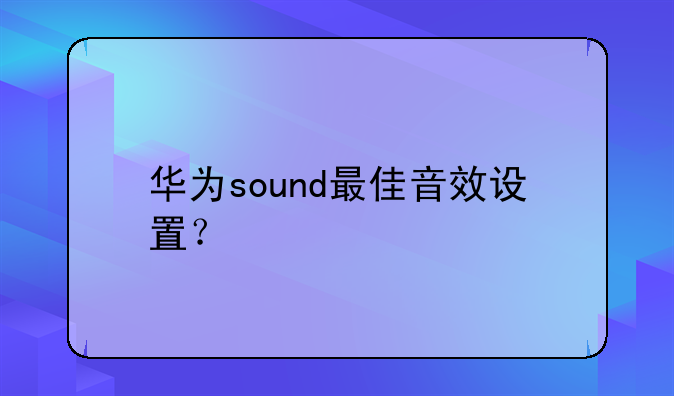 华为sound最佳音效设置？