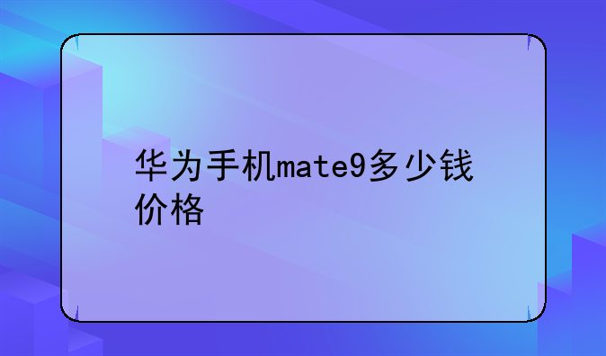 华为手机mate9多少钱价格