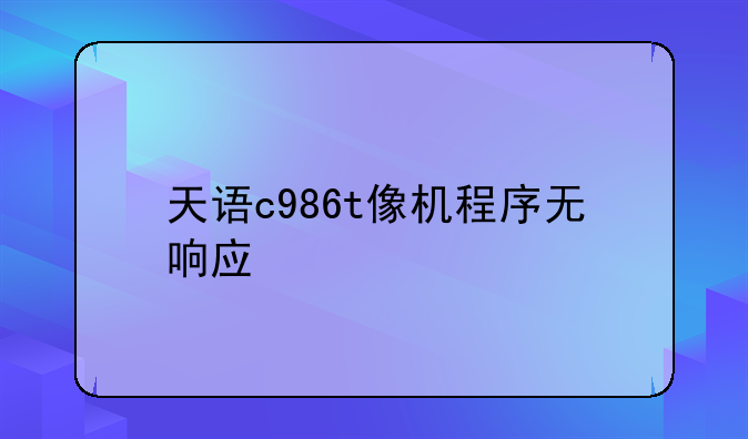 天语c986t像机程序无响应