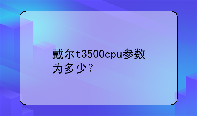 戴尔t3500cpu参数为多少？