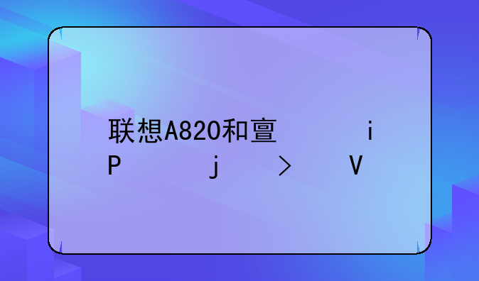 联想A820和亿通T900的参数