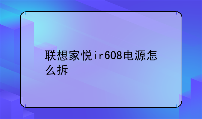联想家悦ir608电源怎么拆