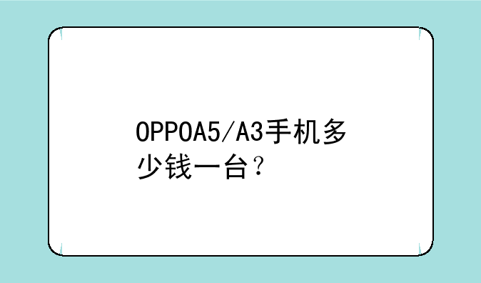 OPPOA5/A3手机多少钱一台？