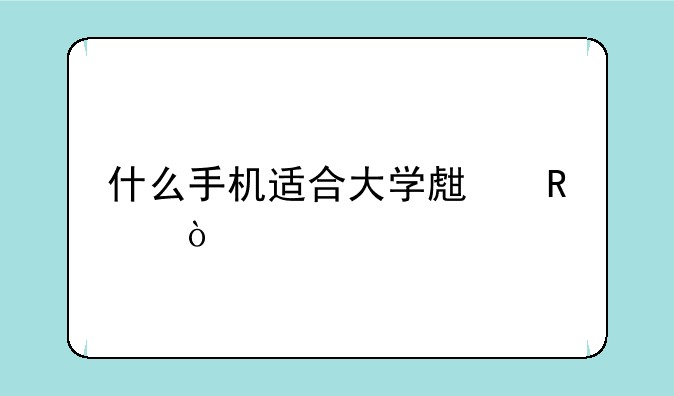 什么手机适合大学生用？