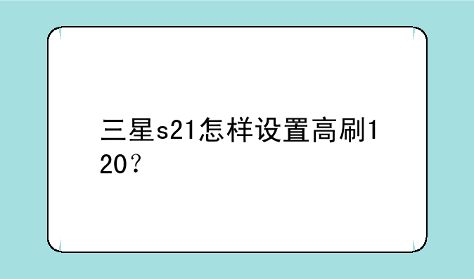 三星s21怎样设置高刷120？